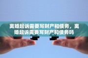 离婚起诉需要写财产和债务，离婚起诉需要写财产和债务吗