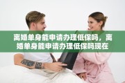 离婚单身能申请办理低保吗，离婚单身能申请办理低保吗现在