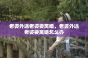 老婆外遇老婆要离婚，老婆外遇老婆要离婚怎么办