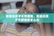 离婚后孩子不想理我，离婚后孩子不想理我怎么办