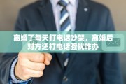 离婚了每天打电话吵架，离婚后对方还打电话骚扰咋办
