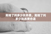 离婚了判多少抚养费，离婚了判多少抚养费合适