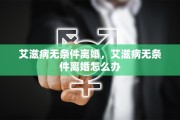 艾滋病无条件离婚，艾滋病无条件离婚怎么办