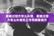离婚过错方怎么补偿，离婚过错方怎么补偿无工作照顾家庭方