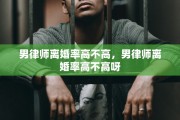 男律师离婚率高不高，男律师离婚率高不高呀
