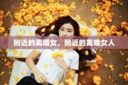 附近的离婚女，附近的离婚女人