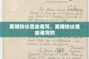 离婚协议是由谁写，离婚协议是由谁写的