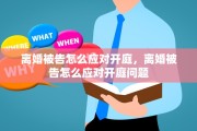 离婚被告怎么应对开庭，离婚被告怎么应对开庭问题
