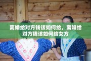 离婚给对方钱该如何给，离婚给对方钱该如何给女方