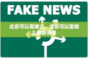 北京可以离婚么，北京可以离婚么最新消息