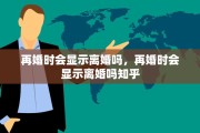 再婚时会显示离婚吗，再婚时会显示离婚吗知乎