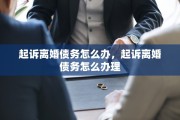 起诉离婚债务怎么办，起诉离婚债务怎么办理