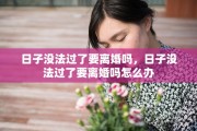 日子没法过了要离婚吗，日子没法过了要离婚吗怎么办