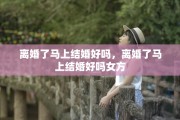离婚了马上结婚好吗，离婚了马上结婚好吗女方