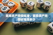 离婚房产赔偿标准，离婚房产赔偿标准是多少
