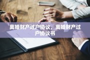 离婚财产过户协议，离婚财产过户协议书