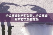 协议离婚财产打欠条，协议离婚财产打欠条有效吗