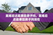 离婚后还能要回房子吗，离婚后还能要回房子吗现在