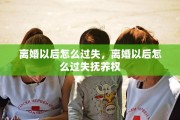 离婚以后怎么过失，离婚以后怎么过失抚养权