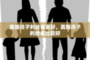 离婚孩子判给谁更好，离婚孩子判给谁比较好