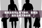 离婚法庭怎么判下来的，离婚法庭怎么判下来的呢