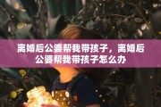 离婚后公婆帮我带孩子，离婚后公婆帮我带孩子怎么办