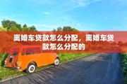 离婚车贷款怎么分配，离婚车贷款怎么分配的