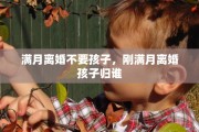 满月离婚不要孩子，刚满月离婚孩子归谁