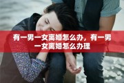 有一男一女离婚怎么办，有一男一女离婚怎么办理