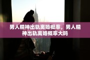 男人精神出轨离婚概率，男人精神出轨离婚概率大吗