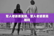 军人老婆要离婚，军人老婆要离婚吗