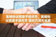 离婚协议把房子给对方，离婚协议把房子给对方 但对方还不起房贷