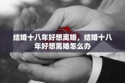 结婚十八年好想离婚，结婚十八年好想离婚怎么办