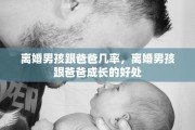 离婚男孩跟爸爸几率，离婚男孩跟爸爸成长的好处