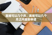 离婚可以几个月，离婚可以几个月之内重新申请
