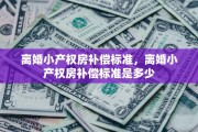 离婚小产权房补偿标准，离婚小产权房补偿标准是多少