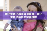 妻子生孩子后多久可离婚，妻子生孩子后多久可离婚呢