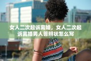 女人二次起诉离婚，女人二次起诉离婚男人答辨状怎么写