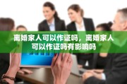 离婚家人可以作证吗，离婚家人可以作证吗有影响吗