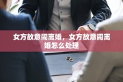 女方故意闹离婚，女方故意闹离婚怎么处理