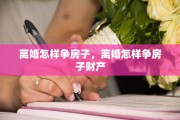 离婚怎样争房子，离婚怎样争房子财产