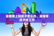 离婚要上班孩子怎么办，离婚带孩子找工作