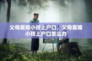 父母离婚小孩上户口，父母离婚小孩上户口怎么办