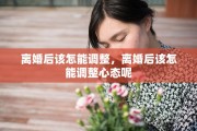 离婚后该怎能调整，离婚后该怎能调整心态呢