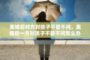 离婚后对方对孩子不管不问，离婚后一方对孩子不管不问怎么办