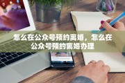 怎么在公众号预约离婚，怎么在公众号预约离婚办理
