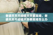老婆天天不给碰天天要离婚，老婆天天不给碰天天要离婚怎么办