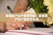 离婚房产过户是否交税，离婚房产过户是否交税费