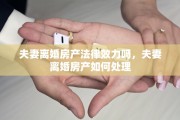夫妻离婚房产法律效力吗，夫妻离婚房产如何处理