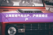 上海离婚汽车过户，沪牌离婚过户
